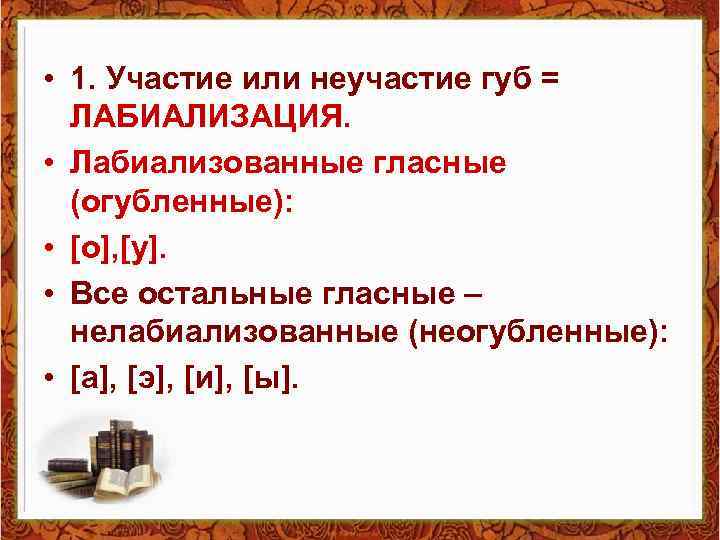  • 1. Участие или неучастие губ = ЛАБИАЛИЗАЦИЯ. • Лабиализованные гласные (огубленные): •