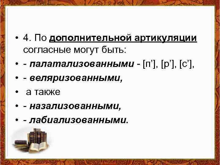  • 4. По дополнительной артикуляции согласные могут быть: • - палатализованными - [п’],