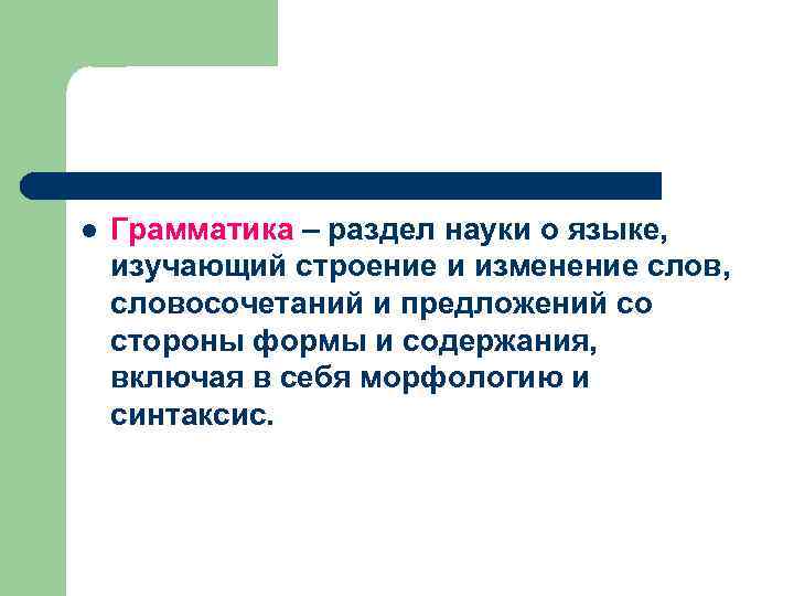 l Грамматика – раздел науки о языке, изучающий строение и изменение слов, словосочетаний и