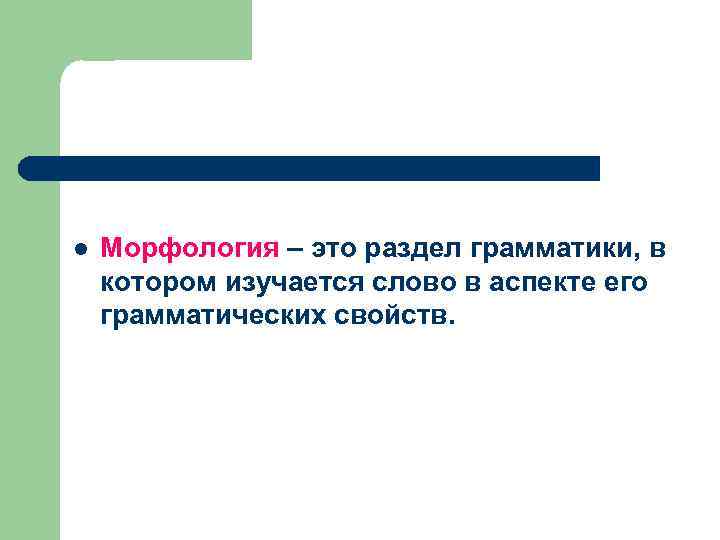 l Морфология – это раздел грамматики, в котором изучается слово в аспекте его грамматических