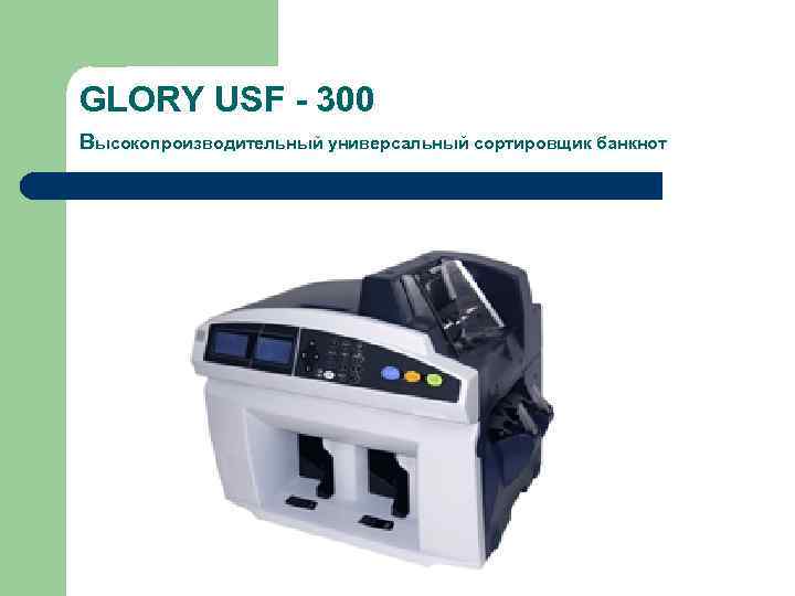 GLORY USF - 300 Высокопроизводительный универсальный сортировщик банкнот 