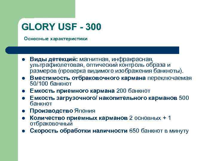 GLORY USF - 300 Основные характеристики l l l l Виды детекций: магнитная, инфракрасная,