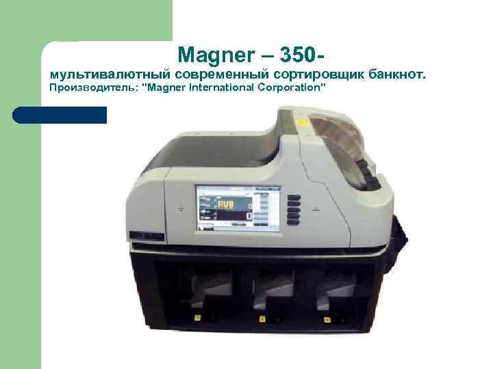  Magner – 350 - мультивалютный современный сортировщик банкнот. Производитель: "Magner International Corporation" 