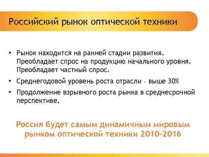Российский рынок оптической техники • Рынок находится на ранней стадии развития. Преобладает спрос на