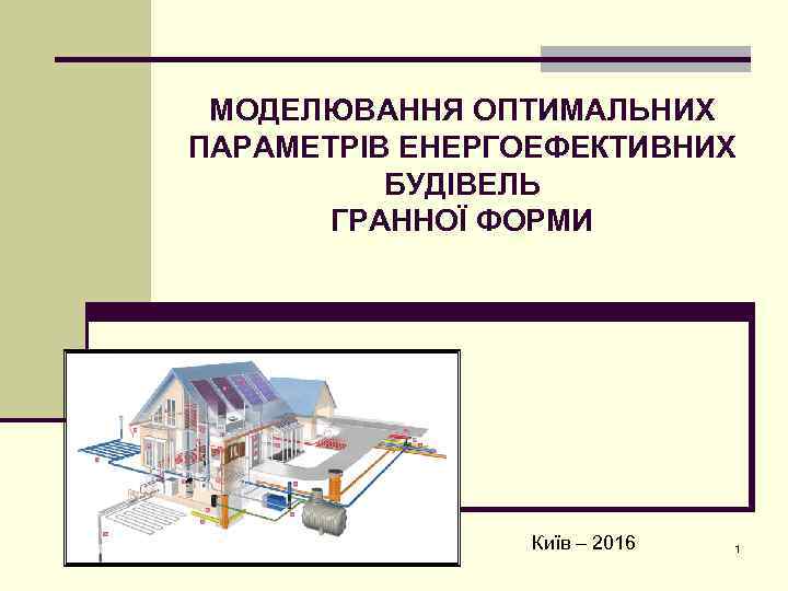 МОДЕЛЮВАННЯ ОПТИМАЛЬНИХ ПАРАМЕТРІВ ЕНЕРГОЕФЕКТИВНИХ БУДІВЕЛЬ ГРАННОЇ ФОРМИ Київ – 2016 1 
