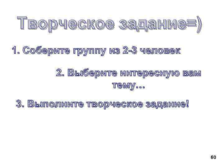  Творческое задание=) 1. Соберите группу из 2 -3 человек 2. Выберите интересную вам