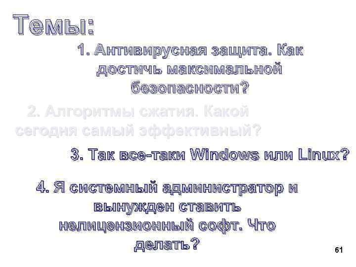 Темы: 1. Антивирусная защита. Как достичь максимальной безопасности? 2. Алгоритмы сжатия. Какой сегодня самый