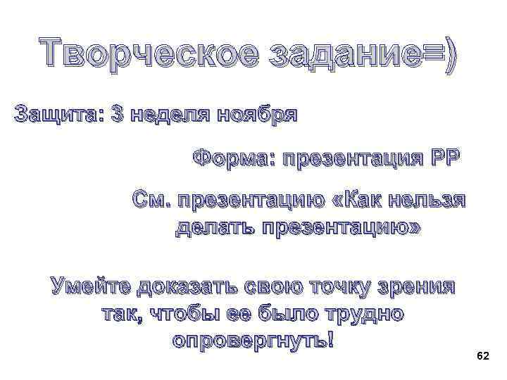  Творческое задание=) Защита: 3 неделя ноября Форма: презентация PP См. презентацию «Как нельзя