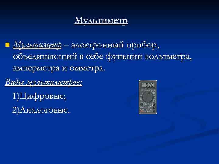 Мультиметр – электронный прибор, объединяющий в себе функции вольтметра, амперметра и омметра. Виды мультиметров: