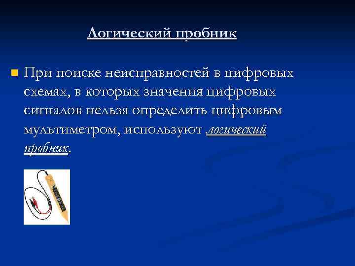 Логический пробник n При поиске неисправностей в цифровых схемах, в которых значения цифровых сигналов