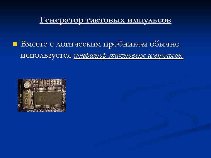 Генератор тактовых импульсов n Вместе с логическим пробником обычно используется генератор тактовых импульсов. 
