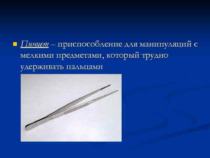 n Пинцет – приспособление для манипуляций с мелкими предметами, который трудно удерживать пальцами 