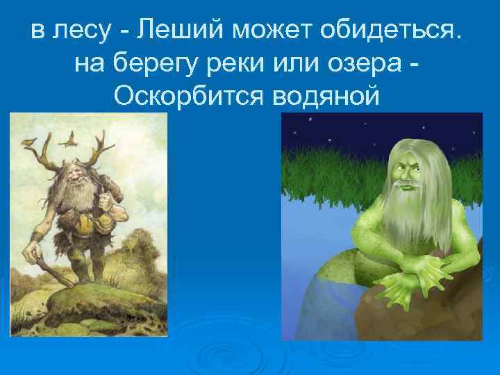 в лесу - Леший может обидеться. на берегу реки или озера Оскорбится водяной 