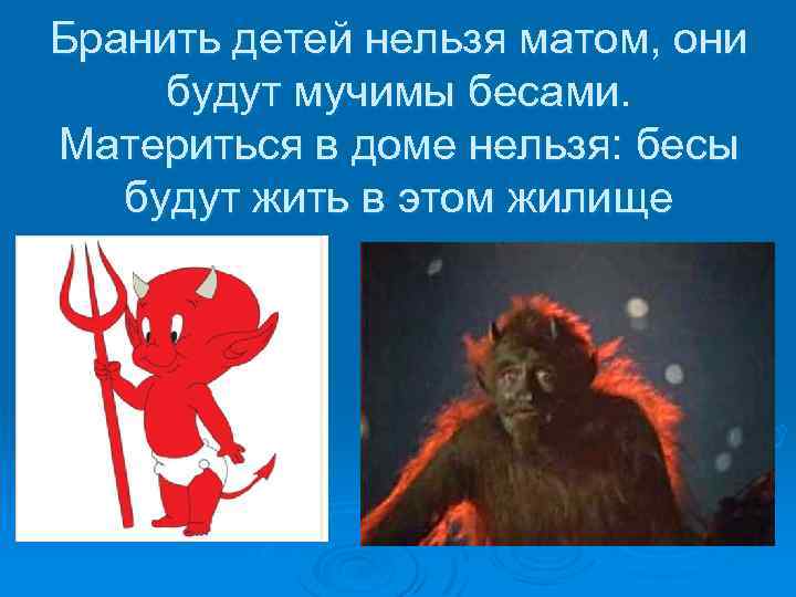 Бранить детей нельзя матом, они будут мучимы бесами. Материться в доме нельзя: бесы будут
