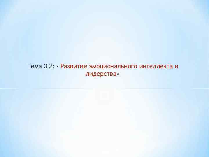 Тема 3. 2: «Развитие эмоционального интеллекта и лидерства» 