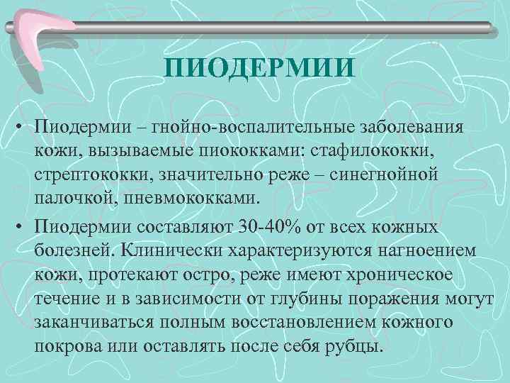 ПИОДЕРМИИ • Пиодермии – гнойно-воспалительные заболевания кожи, вызываемые пиококками: стафилококки, стрептококки, значительно реже –