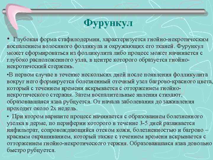 Фурункул • Глубокая форма стафилодермии, характеризуется гнойно-некротическим воспалением волосяного фолликула и окружающих его тканей.
