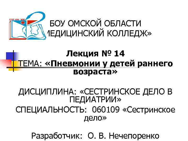 БОУ ОМСКОЙ ОБЛАСТИ «МЕДИЦИНСКИЙ КОЛЛЕДЖ» Лекция № 14 ТЕМА: «Пневмонии у детей раннего возраста»