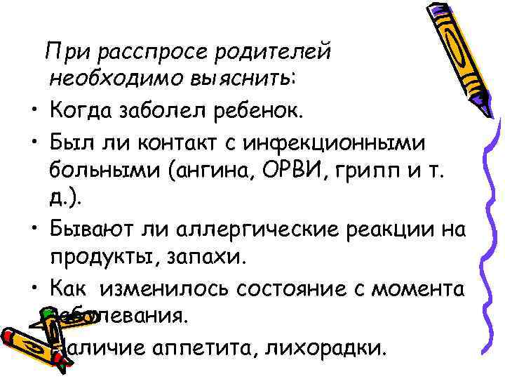 При расспросе родителей необходимо выяснить: • Когда заболел ребенок. • Был ли контакт с