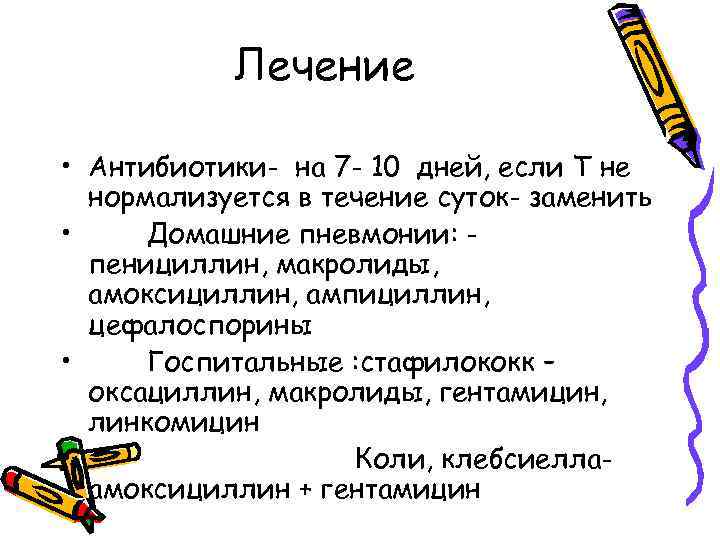 Лечение • Антибиотики- на 7 - 10 дней, если Т не нормализуется в течение