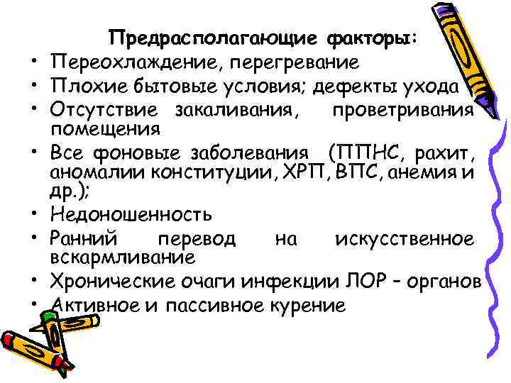  • • Предрасполагающие факторы: Переохлаждение, перегревание Плохие бытовые условия; дефекты ухода Отсутствие закаливания,