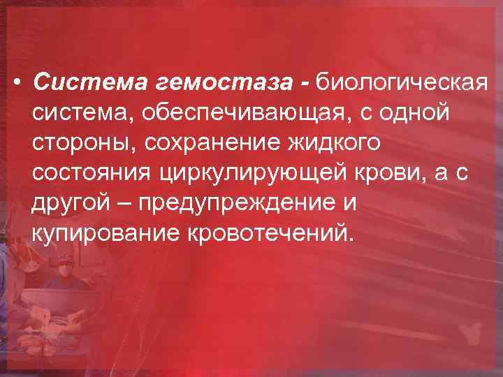  • Система гемостаза - биологическая система, обеспечивающая, с одной стороны, сохранение жидкого состояния