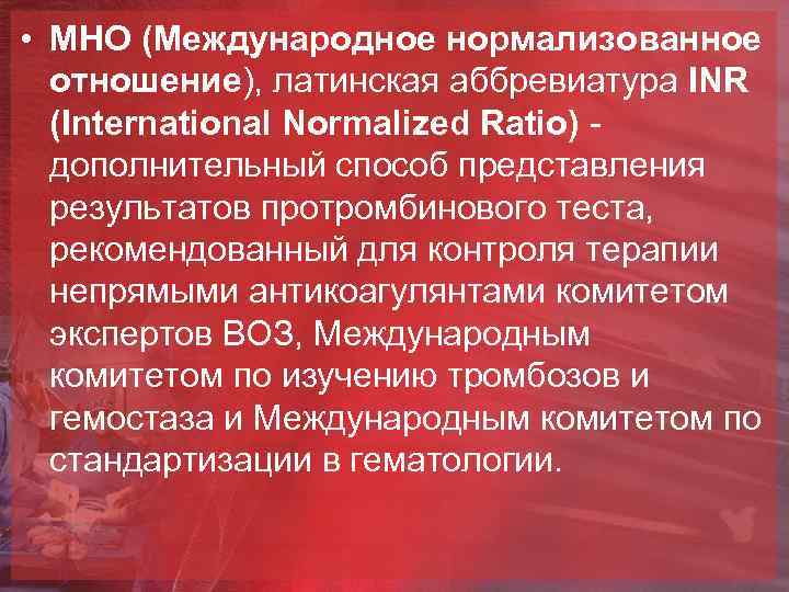  • МНО (Международное нормализованное отношение), латинская аббревиатура INR (International Normalized Ratio) - дополнительный