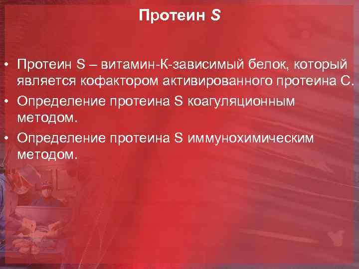 Протеин S • Протеин S – витамин-К-зависимый белок, который является кофактором активированного протеина С.