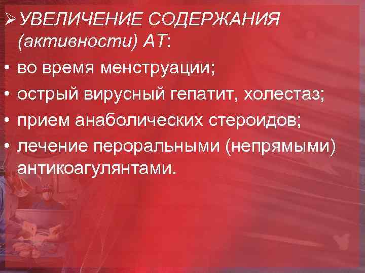 ØУВЕЛИЧЕНИЕ СОДЕРЖАНИЯ (активности) АТ: • во время менструации; • острый вирусный гепатит, холестаз; •