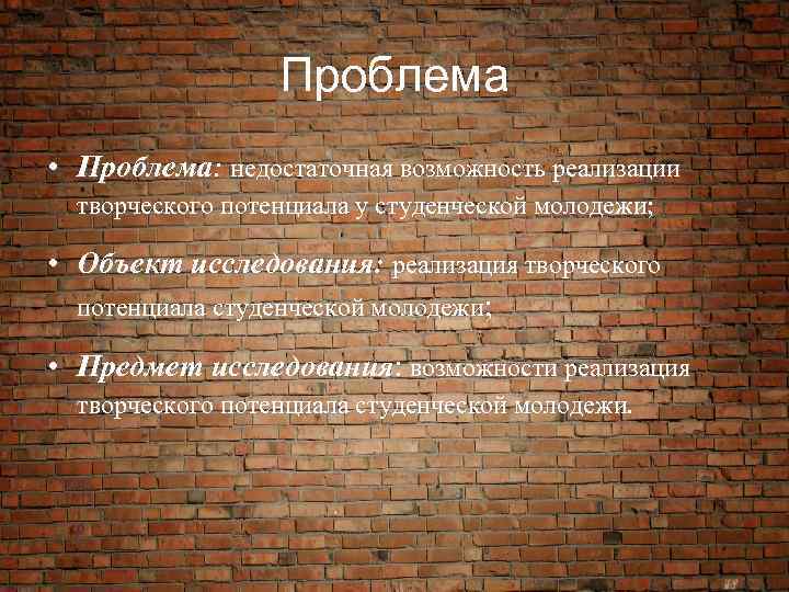 Проблема • Проблема: недостаточная возможность реализации творческого потенциала у студенческой молодежи; • Объект исследования: