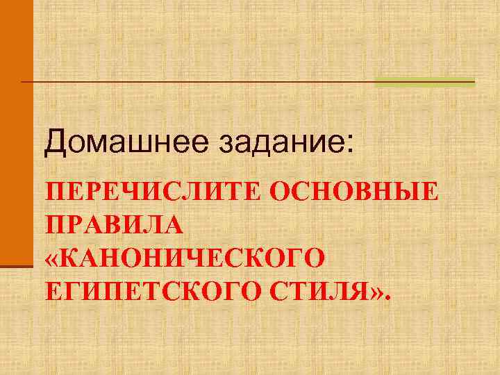 Домашнее задание: ПЕРЕЧИСЛИТЕ ОСНОВНЫЕ ПРАВИЛА «КАНОНИЧЕСКОГО ЕГИПЕТСКОГО СТИЛЯ» . 