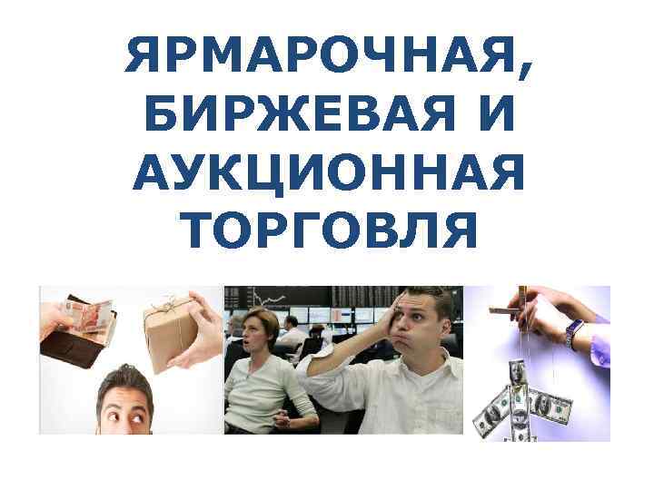 ЯРМАРОЧНАЯ, БИРЖЕВАЯ И АУКЦИОННАЯ ТОРГОВЛЯ 