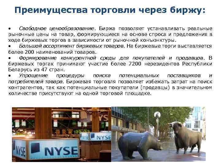 Преимущества торговли через биржу: • Свободное ценообразование. Биржа позволяет устанавливать реальные рыночные цены на