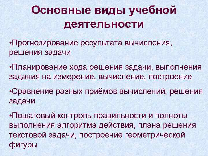 Основные виды учебной деятельности • Прогнозирование результата вычисления, решения задачи • Планирование хода решения