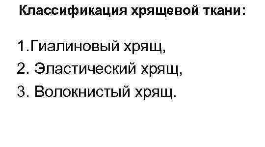 Классификация хрящевой ткани: 1. Гиалиновый хрящ, 2. Эластический хрящ, 3. Волокнистый хрящ. 