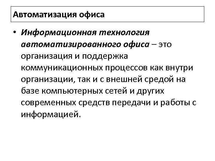 Автоматизация офиса • Информационная технология автоматизированного офиса – это организация и поддержка коммуникационных процессов