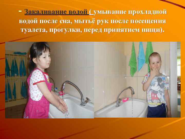 - Закаливание водой ( умывание прохладной водой после сна, мытьё рук после посещения туалета,