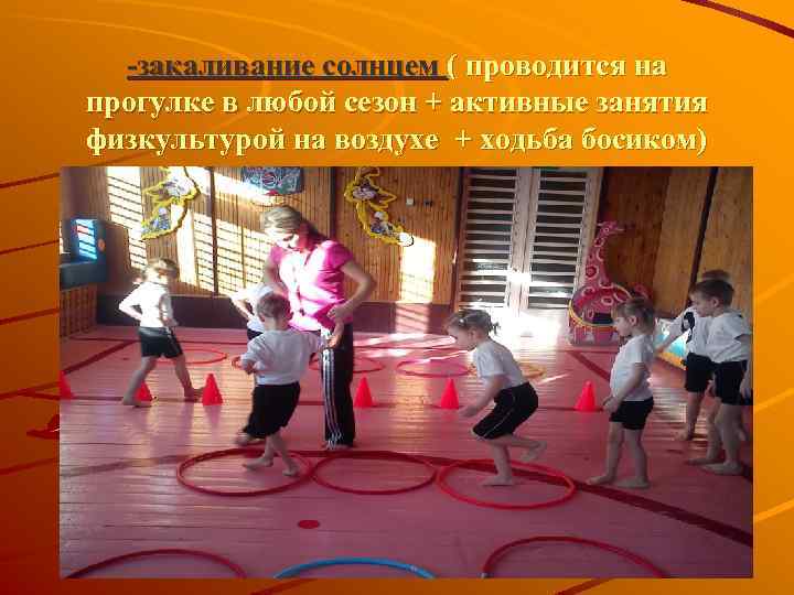 -закаливание солнцем ( проводится на прогулке в любой сезон + активные занятия физкультурой на