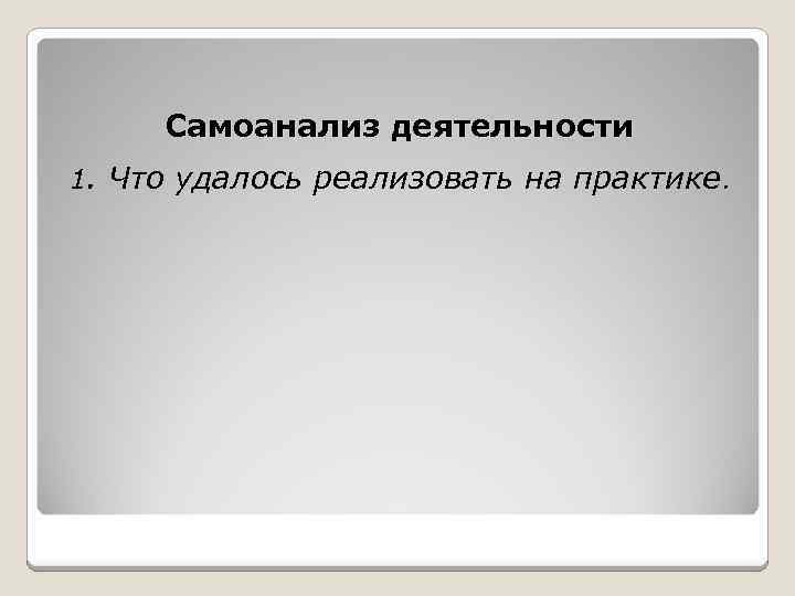 Самоанализ деятельности 1. Что удалось реализовать на практике. 