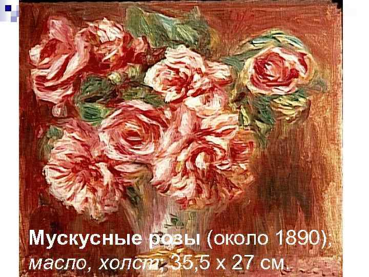 Мускусные розы (около 1890); масло, холст; 35, 5 x 27 см. 