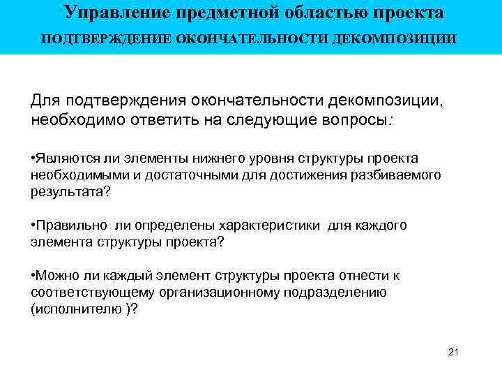 Управление предметной областью проекта ПОДТВЕРЖДЕНИЕ ОКОНЧАТЕЛЬНОСТИ ДЕКОМПОЗИЦИИ Для подтверждения окончательности декомпозиции, необходимо ответить на