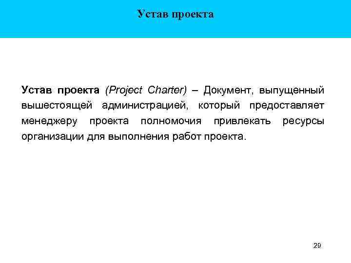 Устав проекта (Project Charter) – Документ, выпущенный вышестоящей администрацией, который предоставляет менеджеру проекта полномочия