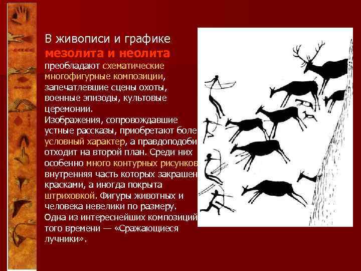 В живописи и графике мезолита и неолита преобладают схематические многофигурные композиции, запечатлевшие сцены охоты,