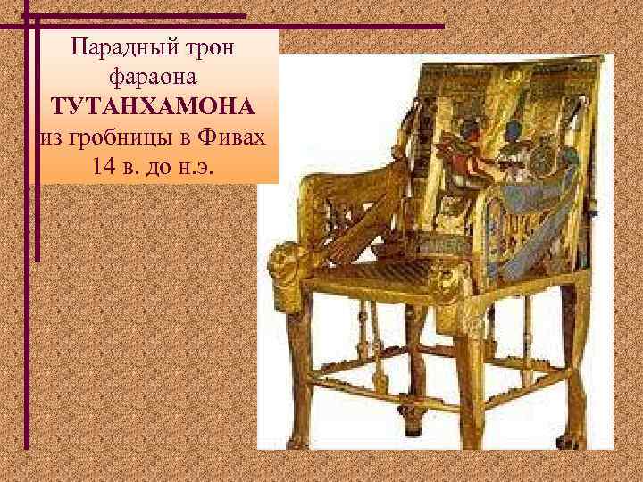 Парадный трон фараона ТУТАНХАМОНА из гробницы в Фивах 14 в. до н. э. 