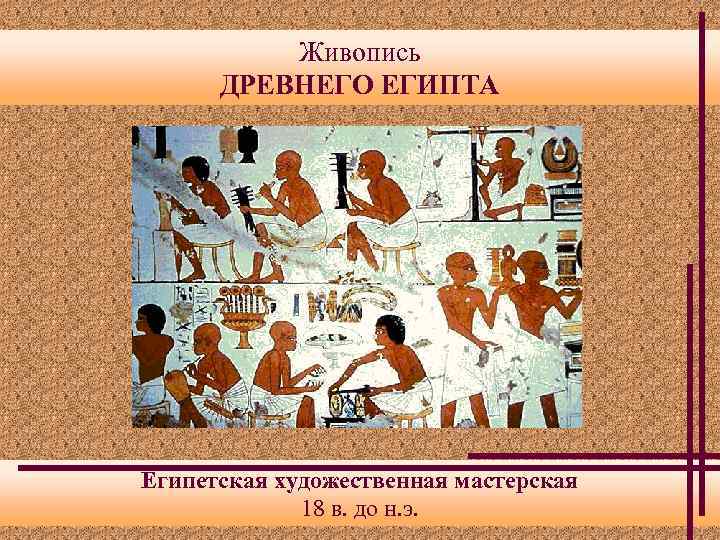 Живопись ДРЕВНЕГО ЕГИПТА Египетская художественная мастерская 18 в. до н. э. 