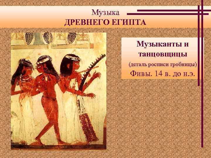 Музыка ДРЕВНЕГО ЕГИПТА Музыканты и танцовщицы (деталь росписи гробницы) Фивы. 14 в. до н.