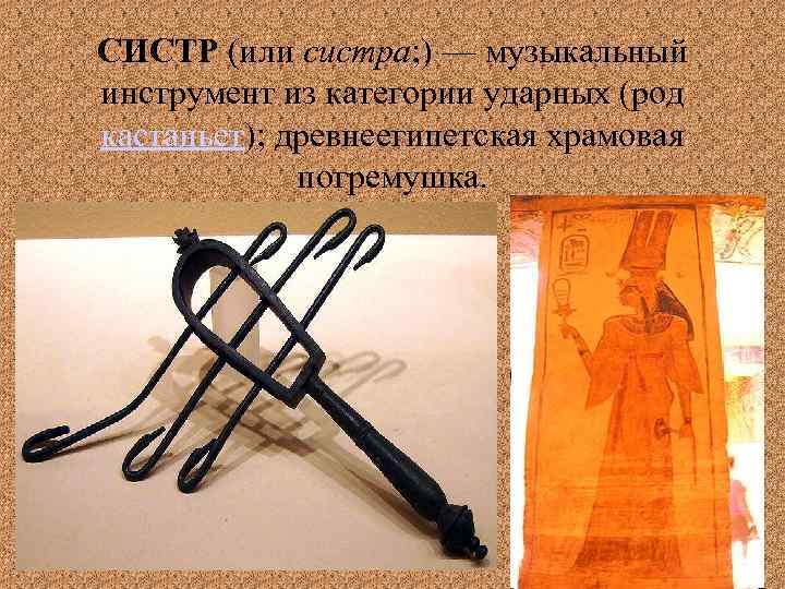 СИСТР (или систра; ) — музыкальный инструмент из категории ударных (род кастаньет); древнеегипетская храмовая
