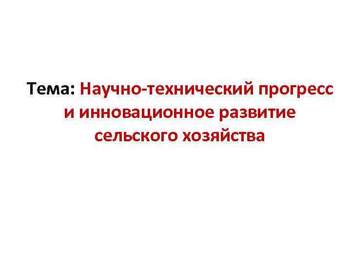 Тема: Научно-технический прогресс и инновационное развитие сельского хозяйства 