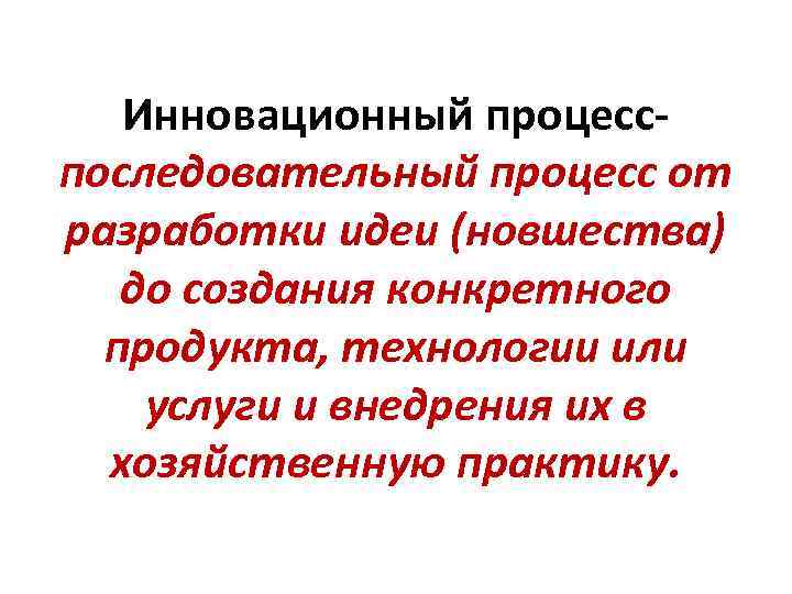Инновационный процесспоследовательный процесс от разработки идеи (новшества) до создания конкретного продукта, технологии или услуги