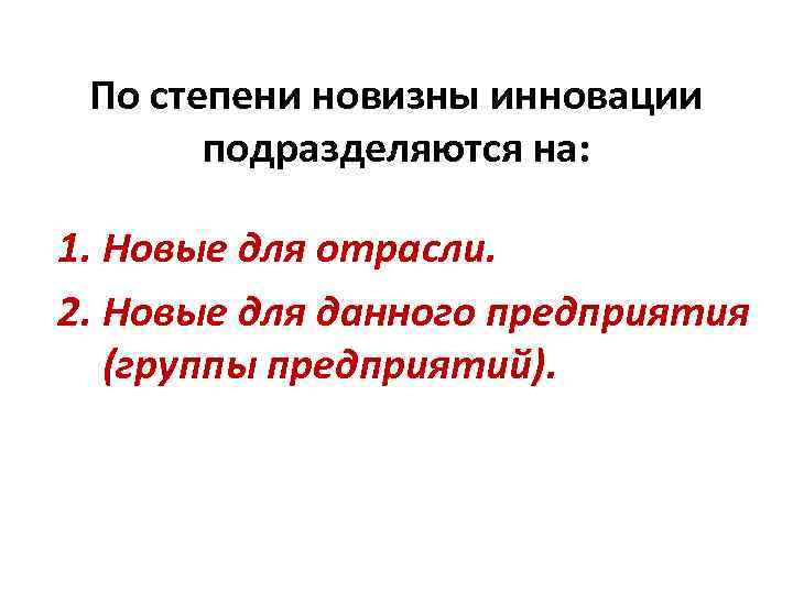 По степени новизны инновации подразделяются на: 1. Новые для отрасли. 2. Новые для данного